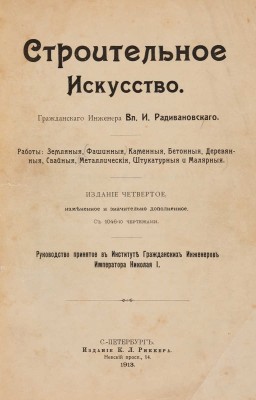 Радивановский Вл. И. Строительное искусство. Работы: земляные, фашинные, каменные, бетонные, деревянные... СПб., 1913.